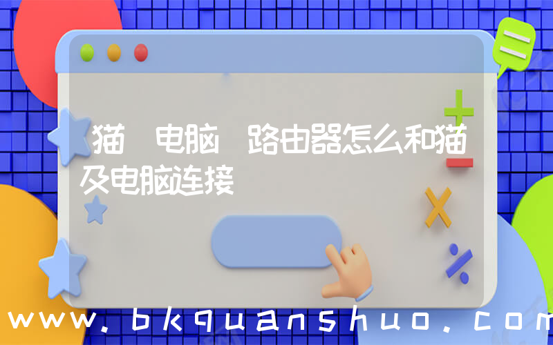 猫 电脑(路由器怎么和猫及电脑连接)